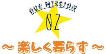 OUR MISSION 02～ 楽しくつくる ～