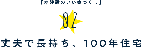 「寿建設のいい家づくり」02.丈夫で長持ち、100年住宅