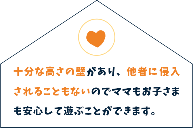 十分な高さの壁があり、他者に侵入されることもないのでママもお子さまも安心して遊ぶことができます。