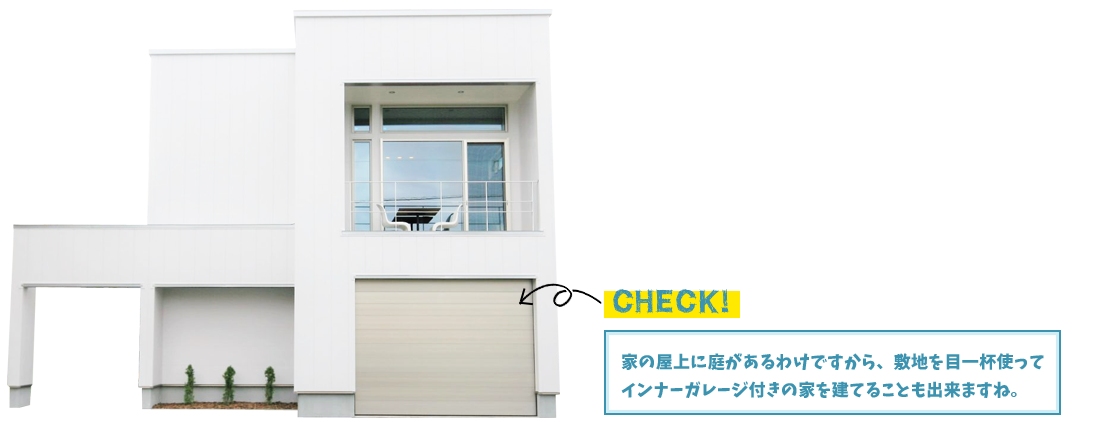 CHECK!家の屋上に庭があるわけですから、敷地を目一杯使ってインナーガレージ付きの家を建てることも出来ますね。