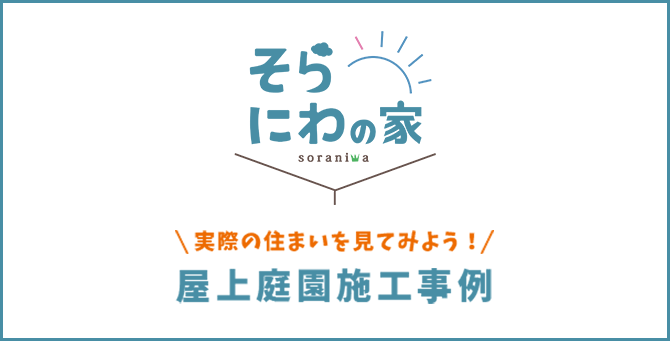 そらにわの家　実際の住まいを見てみよう！屋上庭園施工事例
