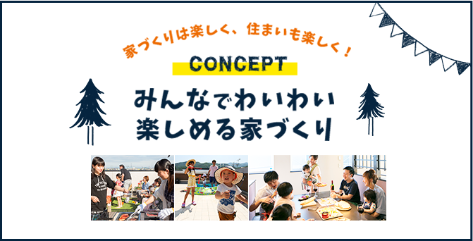 家づくりは楽しく、住まいも楽しく！CONCEPT みんなでわいわい 楽しめる家づくり