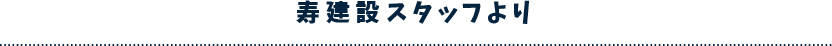 寿建設スタッフより